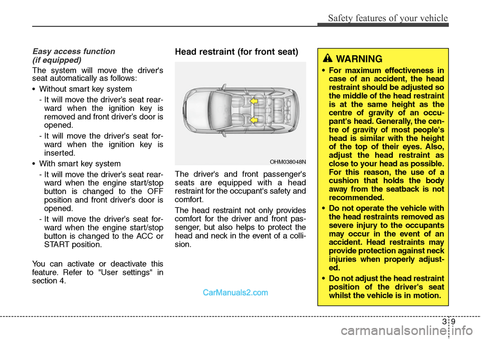 Hyundai Santa Fe 2016  Owners Manual - RHD (UK, Australia) 39
Safety features of your vehicle
Easy access function 
(if equipped)
The system will move the drivers
seat automatically as follows:
• Without smart key system
- It will move the driver’s seat 