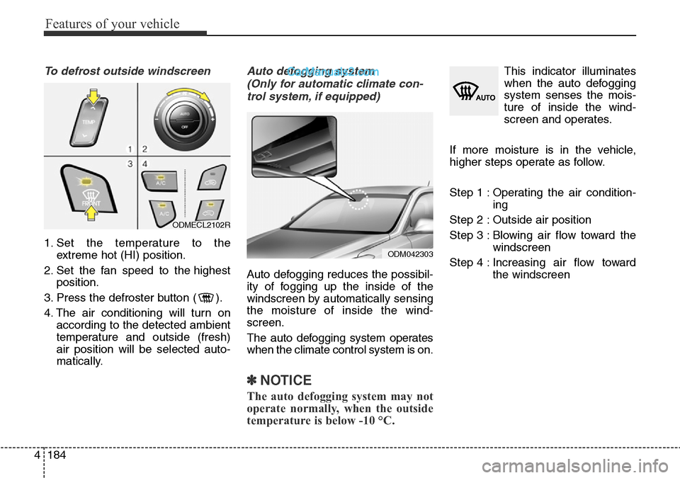 Hyundai Santa Fe 2016 Owners Manual - RHD (UK, Australia) Features of your vehicle
184 4
To defrost outside windscreen
1. Set the temperature to the
extreme hot (HI) position.
2. Set the fan speed to the highest
position.
3. Press the defroster button ( ). Hyundai Santa Fe 2016 Owners Manual - RHD (UK, Australia) Features of your vehicle
184 4
To defrost outside windscreen
1. Set the temperature to the
extreme hot (HI) position.
2. Set the fan speed to the highest
position.
3. Press the defroster button ( ).