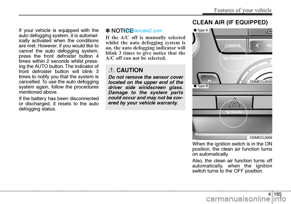 Hyundai Santa Fe 2016 Owners Manual - RHD (UK, Australia) 4185
Features of your vehicle
If your vehicle is equipped with the
auto defogging system, it is automat-
ically activated when the conditions
are met. However, if you would like to
cancel the auto def Hyundai Santa Fe 2016 Owners Manual - RHD (UK, Australia) 4185
Features of your vehicle
If your vehicle is equipped with the
auto defogging system, it is automat-
ically activated when the conditions
are met. However, if you would like to
cancel the auto def