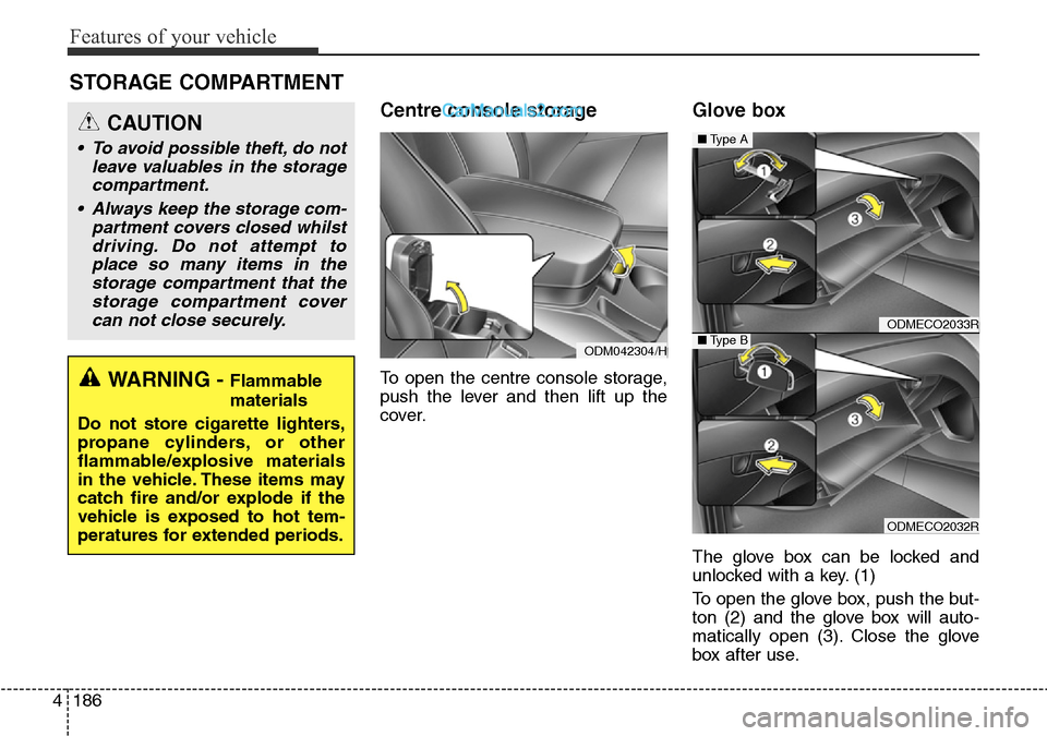 Hyundai Santa Fe 2016 Owners Manual - RHD (UK, Australia) Features of your vehicle
186 4
STORAGE COMPARTMENT
Centre console storage
To open the centre console storage,
push the lever and then lift up the
cover.
Glove box
The glove box can be locked and
unl Hyundai Santa Fe 2016 Owners Manual - RHD (UK, Australia) Features of your vehicle
186 4
STORAGE COMPARTMENT
Centre console storage
To open the centre console storage,
push the lever and then lift up the
cover.
Glove box
The glove box can be locked and
unl
