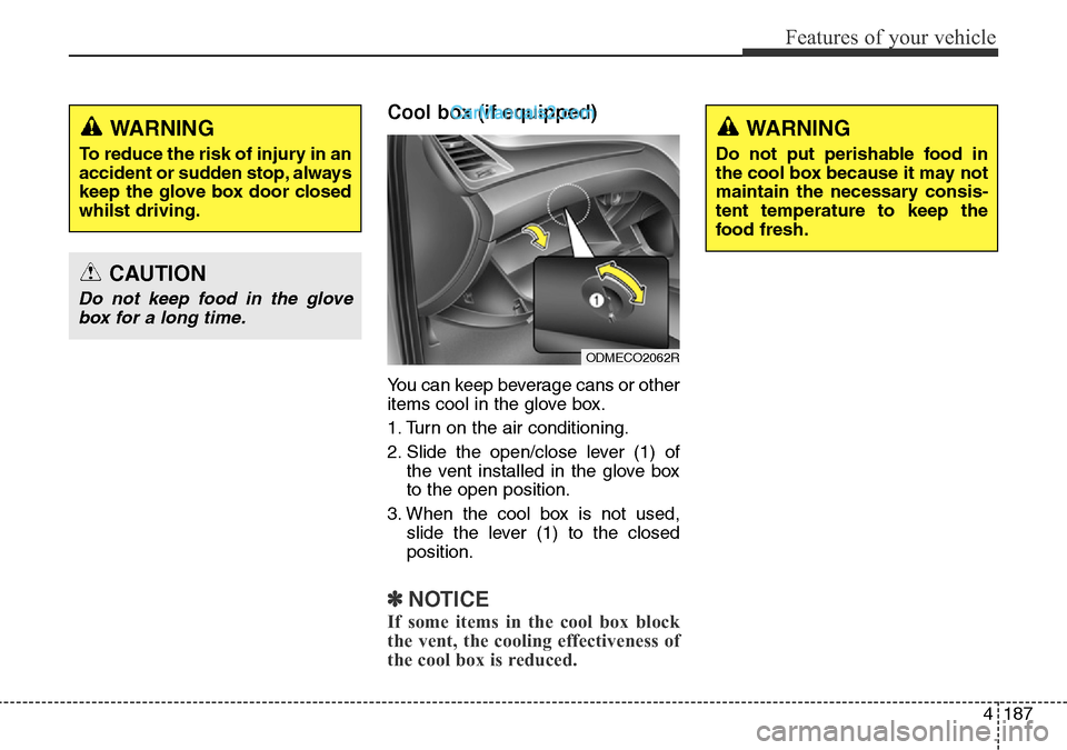 Hyundai Santa Fe 2016 Owners Manual - RHD (UK, Australia) 4187
Features of your vehicle
Cool box (if equipped)
You can keep beverage cans or other
items cool in the glove box.
1. Turn on the air conditioning.
2. Slide the open/close lever (1) of
the vent ins Hyundai Santa Fe 2016 Owners Manual - RHD (UK, Australia) 4187
Features of your vehicle
Cool box (if equipped)
You can keep beverage cans or other
items cool in the glove box.
1. Turn on the air conditioning.
2. Slide the open/close lever (1) of
the vent ins