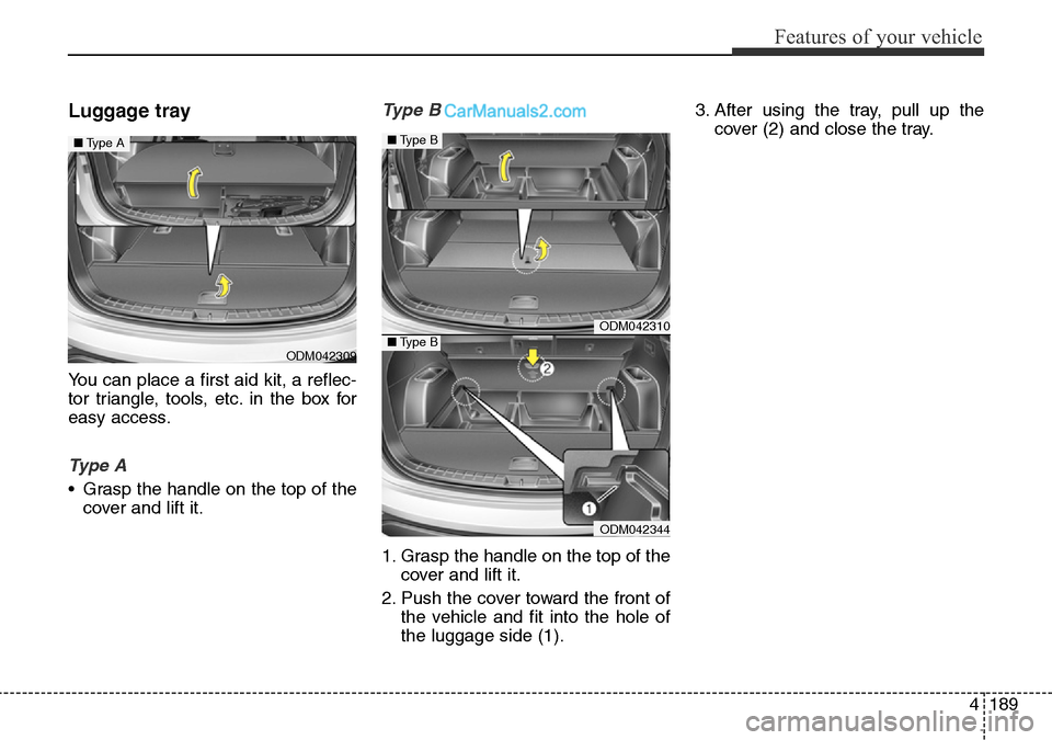 Hyundai Santa Fe 2016 Owners Manual - RHD (UK, Australia) 4189
Features of your vehicle
Luggage tray
You can place a first aid kit, a reflec-
tor triangle, tools, etc. in the box for
easy access.
Ty p e A
• Grasp the handle on the top of the
cover and lif Hyundai Santa Fe 2016 Owners Manual - RHD (UK, Australia) 4189
Features of your vehicle
Luggage tray
You can place a first aid kit, a reflec-
tor triangle, tools, etc. in the box for
easy access.
Ty p e A
• Grasp the handle on the top of the
cover and lif