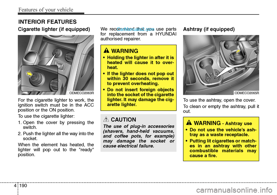 Hyundai Santa Fe 2016 Owners Manual - RHD (UK, Australia) Features of your vehicle
190 4
INTERIOR FEATURES
Cigarette lighter (if equipped)
For the cigarette lighter to work, the
ignition switch must be in the ACC
position or the ON position.
To use the ciga Hyundai Santa Fe 2016 Owners Manual - RHD (UK, Australia) Features of your vehicle
190 4
INTERIOR FEATURES
Cigarette lighter (if equipped)
For the cigarette lighter to work, the
ignition switch must be in the ACC
position or the ON position.
To use the ciga