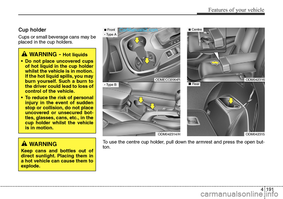 Hyundai Santa Fe 2016 Owners Manual - RHD (UK, Australia) 4191
Features of your vehicle
Cup holder
Cups or small beverage cans may be
placed in the cup holders.
WARNING- Hot liquids
• Do not place uncovered cups
of hot liquid in the cup holder
whilst the v Hyundai Santa Fe 2016 Owners Manual - RHD (UK, Australia) 4191
Features of your vehicle
Cup holder
Cups or small beverage cans may be
placed in the cup holders.
WARNING- Hot liquids
• Do not place uncovered cups
of hot liquid in the cup holder
whilst the v