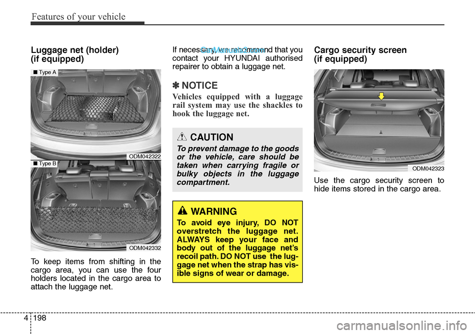 Hyundai Santa Fe 2016 Owners Manual - RHD (UK, Australia) Features of your vehicle
198 4
Luggage net (holder)
(if equipped)
To keep items from shifting in the
cargo area, you can use the four
holders located in the cargo area to
attach the luggage net.If ne Hyundai Santa Fe 2016 Owners Manual - RHD (UK, Australia) Features of your vehicle
198 4
Luggage net (holder)
(if equipped)
To keep items from shifting in the
cargo area, you can use the four
holders located in the cargo area to
attach the luggage net.If ne