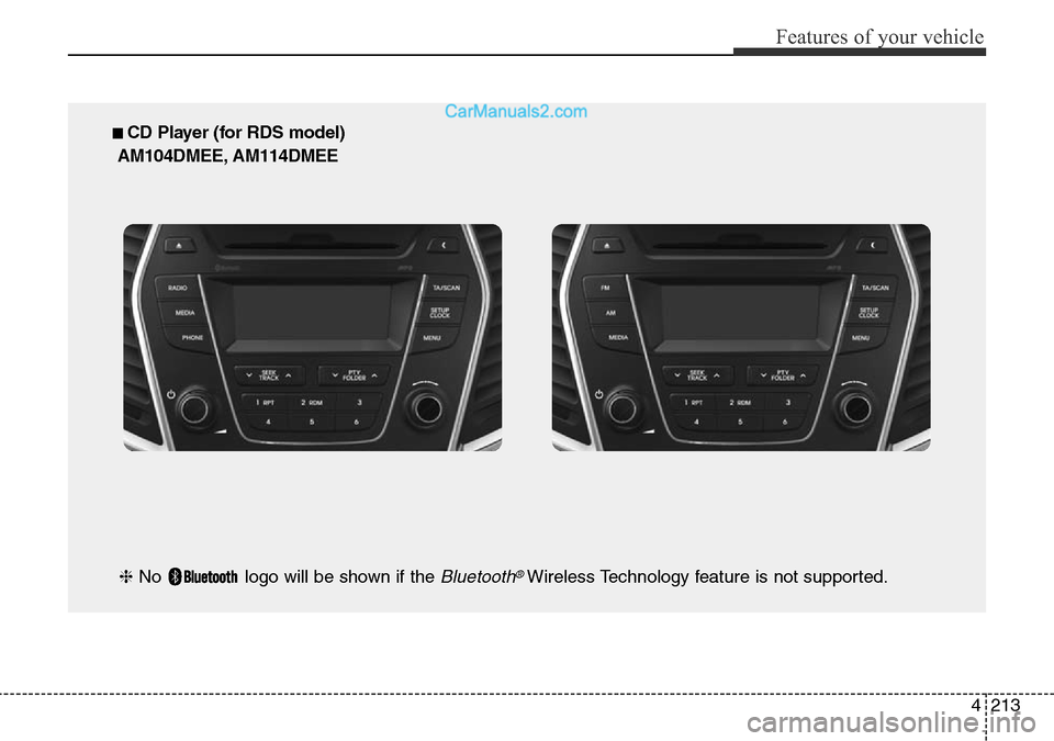 Hyundai Santa Fe 2016 Owners Manual - RHD (UK, Australia) 4213
Features of your vehicle
■ CD Player (for RDS model)
AM104DMEE, AM114DMEE
❈ No logo will be shown if the
Bluetooth®Wireless Technology feature is not supported. Hyundai Santa Fe 2016 Owners Manual - RHD (UK, Australia) 4213
Features of your vehicle
■ CD Player (for RDS model)
AM104DMEE, AM114DMEE
❈ No logo will be shown if the
Bluetooth®Wireless Technology feature is not supported.