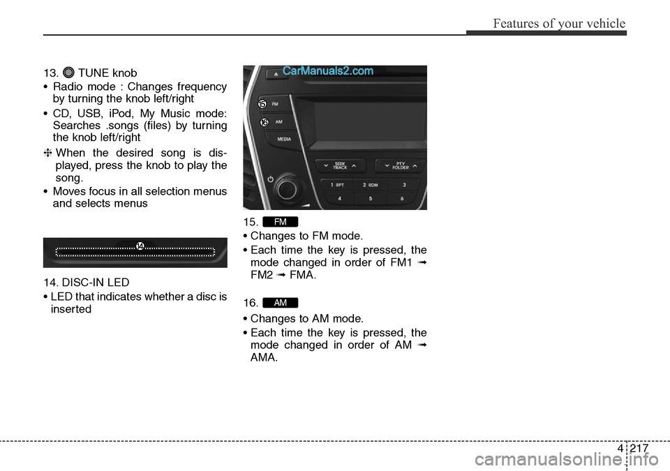 Hyundai Santa Fe 2016 Owners Manual - RHD (UK, Australia) 4217
Features of your vehicle
13. TUNE knob
• Radio mode : Changes frequency
by turning the knob left/right
• CD, USB, iPod, My Music mode:
Searches .songs (files) by turning
the knob left/right
Hyundai Santa Fe 2016 Owners Manual - RHD (UK, Australia) 4217
Features of your vehicle
13. TUNE knob
• Radio mode : Changes frequency
by turning the knob left/right
• CD, USB, iPod, My Music mode:
Searches .songs (files) by turning
the knob left/right
