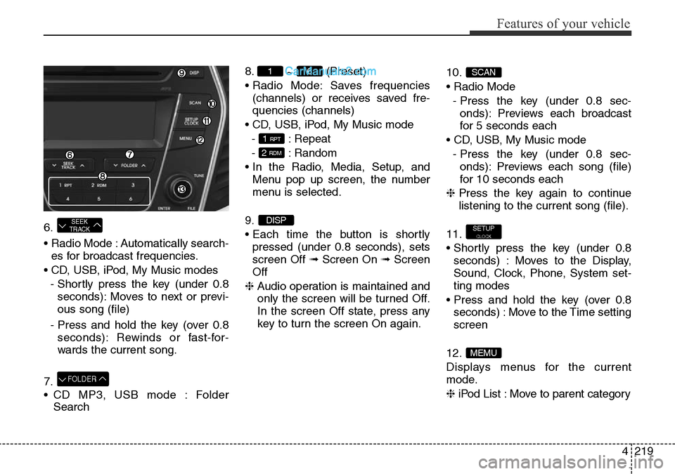 Hyundai Santa Fe 2016 Owners Manual - RHD (UK, Australia) 4219
Features of your vehicle
6.
• Radio Mode : Automatically search-
es for broadcast frequencies.
• CD, USB, iPod, My Music modes
- Shortly press the key (under 0.8
seconds): Moves to next or pr Hyundai Santa Fe 2016 Owners Manual - RHD (UK, Australia) 4219
Features of your vehicle
6.
• Radio Mode : Automatically search-
es for broadcast frequencies.
• CD, USB, iPod, My Music modes
- Shortly press the key (under 0.8
seconds): Moves to next or pr