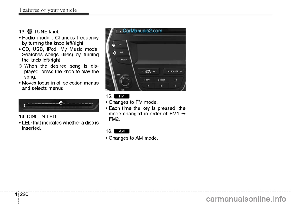 Hyundai Santa Fe 2016 Owners Manual - RHD (UK, Australia) Features of your vehicle
220 4
13. TUNE knob
• Radio mode : Changes frequency
by turning the knob left/right
• CD, USB, iPod, My Music mode:
Searches songs (files) by turning
the knob left/right
Hyundai Santa Fe 2016 Owners Manual - RHD (UK, Australia) Features of your vehicle
220 4
13. TUNE knob
• Radio mode : Changes frequency
by turning the knob left/right
• CD, USB, iPod, My Music mode:
Searches songs (files) by turning
the knob left/right