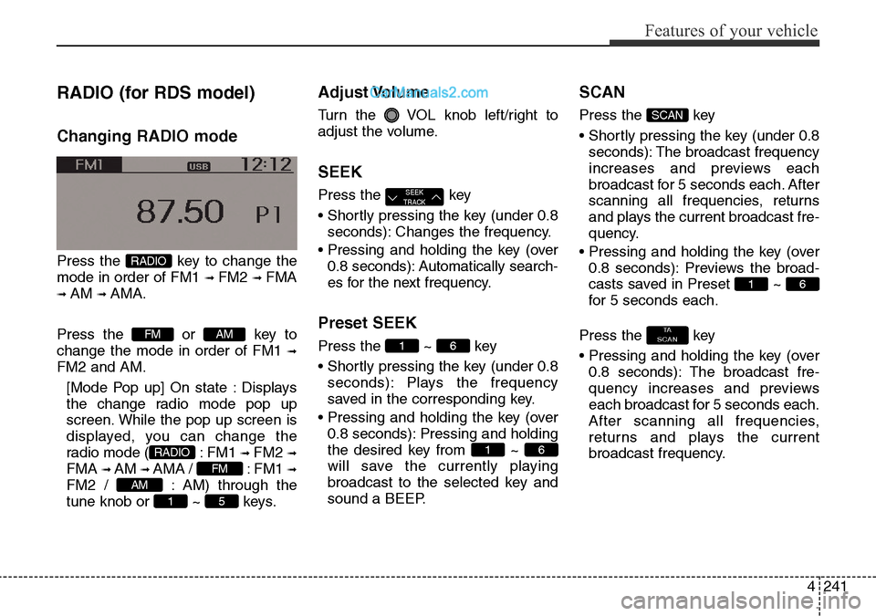 Hyundai Santa Fe 2016 Owners Manual - RHD (UK, Australia) 4241
Features of your vehicle
RADIO (for RDS model)
Changing RADIO mode
Press the key to change the
mode in order of FM1
➟ FM2 ➟ FMA
➟ AM ➟ AMA.
Press the or key to
change the mode in order Hyundai Santa Fe 2016 Owners Manual - RHD (UK, Australia) 4241
Features of your vehicle
RADIO (for RDS model)
Changing RADIO mode
Press the key to change the
mode in order of FM1
➟ FM2 ➟ FMA
➟ AM ➟ AMA.
Press the or key to
change the mode in order