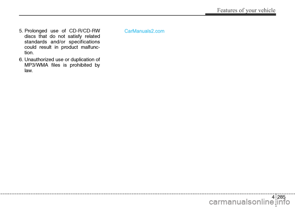 Hyundai Santa Fe 2016  Owners Manual - RHD (UK, Australia) 4285
Features of your vehicle
5. Prolonged use of CD-R/CD-RW
discs that do not satisfy related
standards and/or specifications
could result in product malfunc-
tion.
6. Unauthorized use or duplication Hyundai Santa Fe 2016  Owners Manual - RHD (UK, Australia) 4285
Features of your vehicle
5. Prolonged use of CD-R/CD-RW
discs that do not satisfy related
standards and/or specifications
could result in product malfunc-
tion.
6. Unauthorized use or duplication