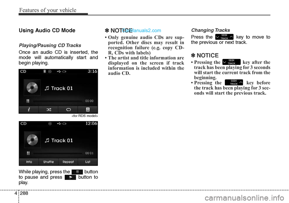 Hyundai Santa Fe 2016   - RHD (UK, Australia) Service Manual Features of your vehicle
288 4
Using Audio CD Mode
Playing/Pausing CD Tracks
Once an audio CD is inserted, the
mode will automatically start and
begin playing.
<for RDS model>
While playing, press the