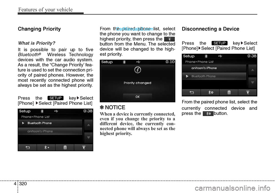 Hyundai Santa Fe 2016 Owners Manual - RHD (UK, Australia) Features of your vehicle
320 4
Changing Priority
What is Priority?
It is possible to pair up to five
Bluetooth®Wireless Technology
devices with the car audio system.
As a result, the “Change Priori Hyundai Santa Fe 2016 Owners Manual - RHD (UK, Australia) Features of your vehicle
320 4
Changing Priority
What is Priority?
It is possible to pair up to five
Bluetooth®Wireless Technology
devices with the car audio system.
As a result, the “Change Priori
