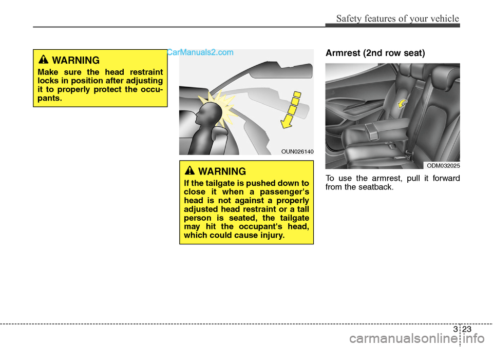 Hyundai Santa Fe 2016 - RHD (UK, Australia) Service Manual 323
Safety features of your vehicle
Armrest (2nd row seat)
To use the armrest, pull it forward
from the seatback.
OUN026140
WARNING
If the tailgate is pushed down to
close it when a passengers
head Hyundai Santa Fe 2016 - RHD (UK, Australia) Service Manual 323
Safety features of your vehicle
Armrest (2nd row seat)
To use the armrest, pull it forward
from the seatback.
OUN026140
WARNING
If the tailgate is pushed down to
close it when a passengers
head