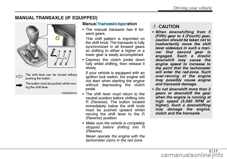 Hyundai Santa Fe 2016 Owners Manual - RHD (UK, Australia) 517
Driving your vehicle
Manual transaxle operation
• The manual transaxle has 6 for-
ward gears.
This shift pattern is imprinted on
the shift knob. The transaxle is fully
synchronized in all forwar Hyundai Santa Fe 2016 Owners Manual - RHD (UK, Australia) 517
Driving your vehicle
Manual transaxle operation
• The manual transaxle has 6 for-
ward gears.
This shift pattern is imprinted on
the shift knob. The transaxle is fully
synchronized in all forwar