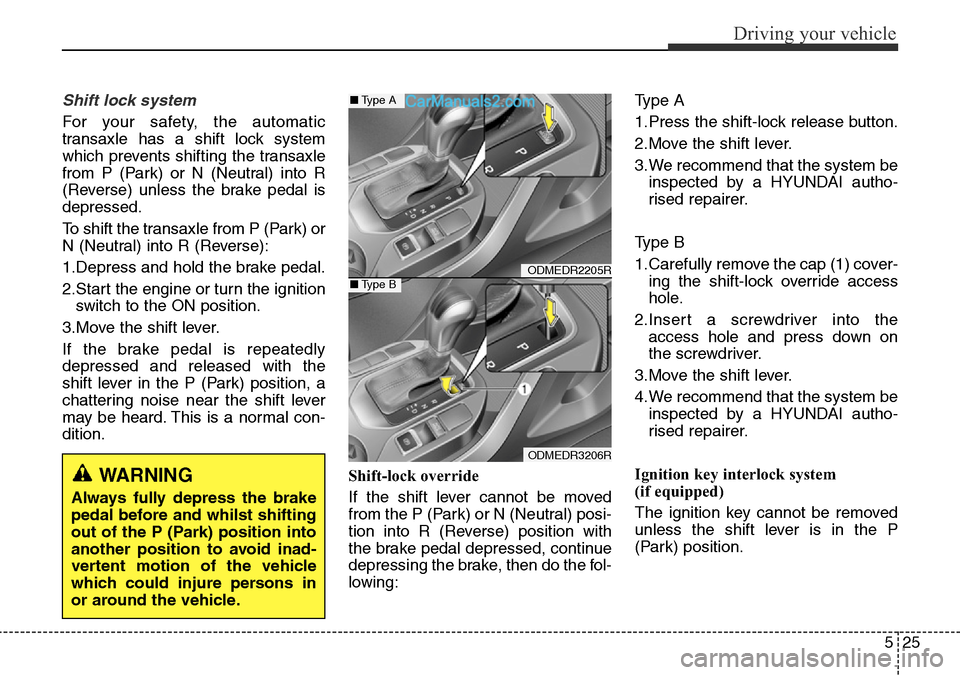 Hyundai Santa Fe 2016  Owners Manual - RHD (UK, Australia) 525
Driving your vehicle
Shift lock system
For your safety, the automatic
transaxle has a shift lock system
which prevents shifting the transaxle
from P (Park) or N (Neutral) into R
(Reverse) unless t