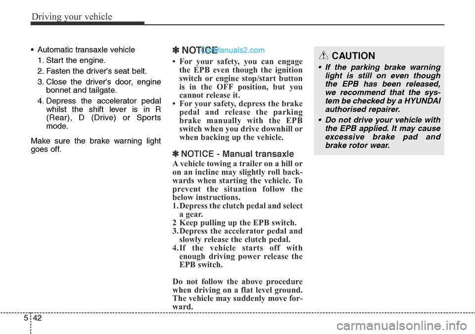 Hyundai Santa Fe 2016 Owners Manual - RHD (UK, Australia) Driving your vehicle
42 5
• Automatic transaxle vehicle
1. Start the engine.
2. Fasten the drivers seat belt.
3. Close the drivers door, engine
bonnet and tailgate.
4. Depress the accelerator peda Hyundai Santa Fe 2016 Owners Manual - RHD (UK, Australia) Driving your vehicle
42 5
• Automatic transaxle vehicle
1. Start the engine.
2. Fasten the drivers seat belt.
3. Close the drivers door, engine
bonnet and tailgate.
4. Depress the accelerator peda