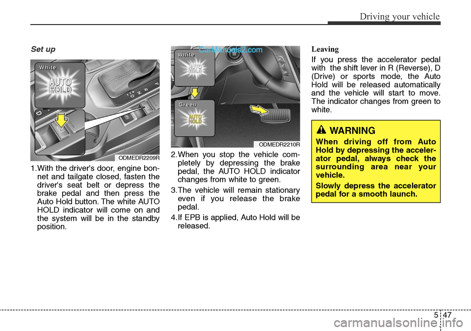 Hyundai Santa Fe 2016 Owners Manual - RHD (UK, Australia) 547
Driving your vehicle
Set up
1.With the drivers door, engine bon-
net and tailgate closed, fasten the
drivers seat belt or depress the
brake pedal and then press the
Auto Hold button. The white A Hyundai Santa Fe 2016 Owners Manual - RHD (UK, Australia) 547
Driving your vehicle
Set up
1.With the drivers door, engine bon-
net and tailgate closed, fasten the
drivers seat belt or depress the
brake pedal and then press the
Auto Hold button. The white A