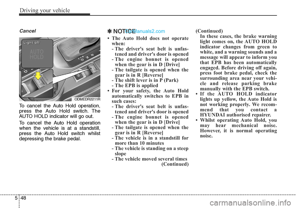 Hyundai Santa Fe 2016 Owners Manual - RHD (UK, Australia) Driving your vehicle
48 5
Cancel
To cancel the Auto Hold operation,
press the Auto Hold switch. The
AUTO HOLD indicator will go out.
To cancel the Auto Hold operation
when the vehicle is at a standsti Hyundai Santa Fe 2016 Owners Manual - RHD (UK, Australia) Driving your vehicle
48 5
Cancel
To cancel the Auto Hold operation,
press the Auto Hold switch. The
AUTO HOLD indicator will go out.
To cancel the Auto Hold operation
when the vehicle is at a standsti