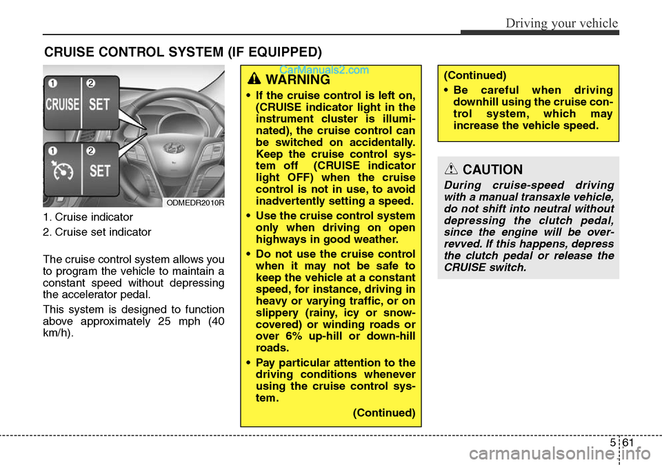 Hyundai Santa Fe 2016 Owners Manual - RHD (UK, Australia) 561
Driving your vehicle
1. Cruise indicator
2. Cruise set indicator
The cruise control system allows you
to program the vehicle to maintain a
constant speed without depressing
the accelerator pedal.
Hyundai Santa Fe 2016 Owners Manual - RHD (UK, Australia) 561
Driving your vehicle
1. Cruise indicator
2. Cruise set indicator
The cruise control system allows you
to program the vehicle to maintain a
constant speed without depressing
the accelerator pedal.