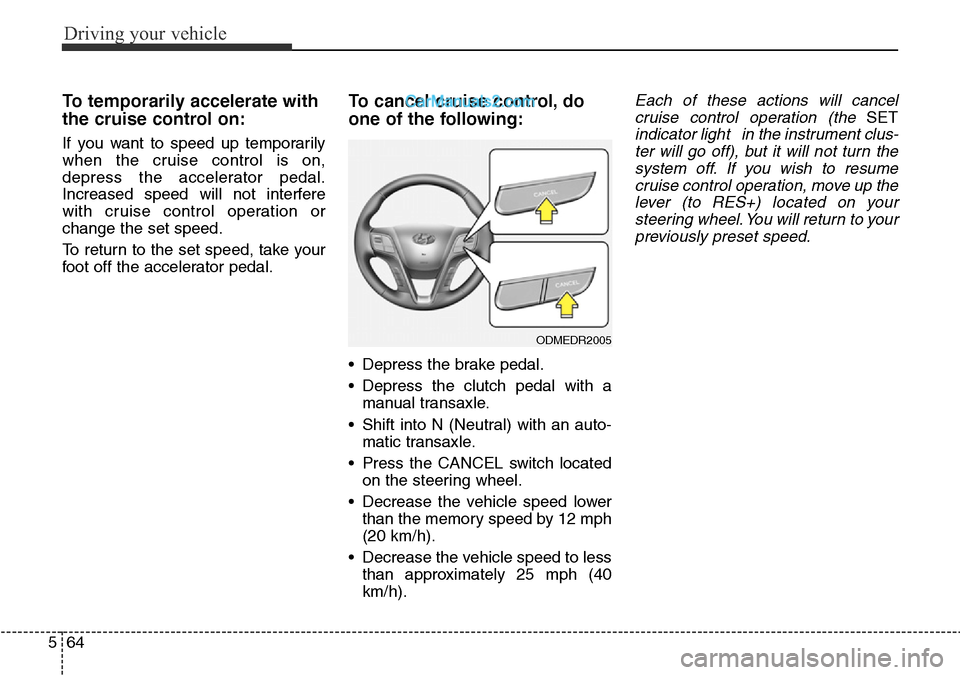 Hyundai Santa Fe 2016 Owners Manual - RHD (UK, Australia) Driving your vehicle
64 5
To temporarily accelerate with
the cruise control on:
If you want to speed up temporarily
when the cruise control is on,
depress the accelerator pedal.
Increased speed will n Hyundai Santa Fe 2016 Owners Manual - RHD (UK, Australia) Driving your vehicle
64 5
To temporarily accelerate with
the cruise control on:
If you want to speed up temporarily
when the cruise control is on,
depress the accelerator pedal.
Increased speed will n