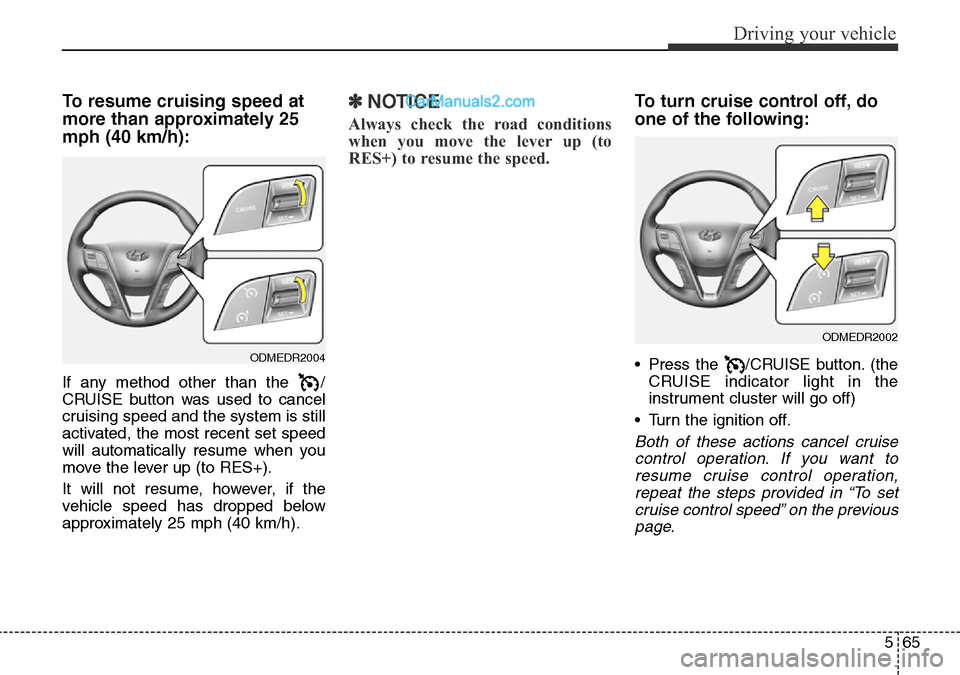 Hyundai Santa Fe 2016 Owners Manual - RHD (UK, Australia) 565
Driving your vehicle
To resume cruising speed at
more than approximately 25
mph (40 km/h):
If any method other than the /
CRUISE button was used to cancel
cruising speed and the system is still
a Hyundai Santa Fe 2016 Owners Manual - RHD (UK, Australia) 565
Driving your vehicle
To resume cruising speed at
more than approximately 25
mph (40 km/h):
If any method other than the /
CRUISE button was used to cancel
cruising speed and the system is still
a