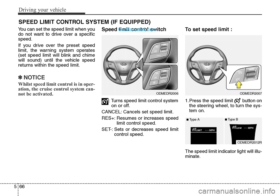 Hyundai Santa Fe 2016 Owners Manual - RHD (UK, Australia) Driving your vehicle
66 5
You can set the speed limit when you
do not want to drive over a specific
speed.
If you drive over the preset speed
limit, the warning system operates
(set speed limit will b Hyundai Santa Fe 2016 Owners Manual - RHD (UK, Australia) Driving your vehicle
66 5
You can set the speed limit when you
do not want to drive over a specific
speed.
If you drive over the preset speed
limit, the warning system operates
(set speed limit will b