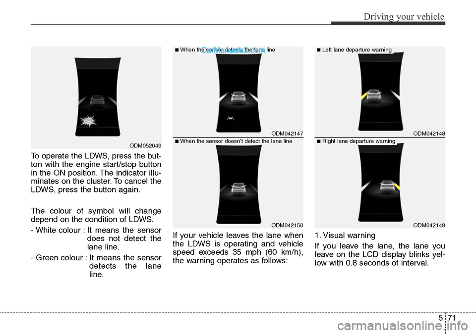 Hyundai Santa Fe 2016 Owners Manual - RHD (UK, Australia) 571
Driving your vehicle
To operate the LDWS, press the but-
ton with the engine start/stop button
in the ON position. The indicator illu-
minates on the cluster. To cancel the
LDWS, press the button Hyundai Santa Fe 2016 Owners Manual - RHD (UK, Australia) 571
Driving your vehicle
To operate the LDWS, press the but-
ton with the engine start/stop button
in the ON position. The indicator illu-
minates on the cluster. To cancel the
LDWS, press the button