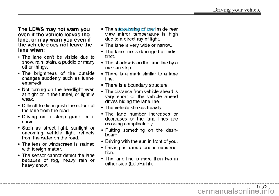 Hyundai Santa Fe 2016  Owners Manual - RHD (UK, Australia) 573
Driving your vehicle
The LDWS may not warn you
even if the vehicle leaves the
lane, or may warn you even if
the vehicle does not leave the
lane when;
• The lane cant be visible due to
snow, rai