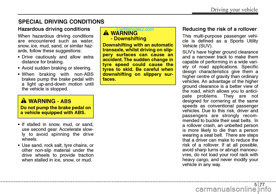 Hyundai Santa Fe 2016  Owners Manual - RHD (UK, Australia) 577
Driving your vehicle
Hazardous driving conditions  
When hazardous driving conditions
are encountered such as water,
snow, ice, mud, sand, or similar haz-
ards, follow these suggestions:
• Drive