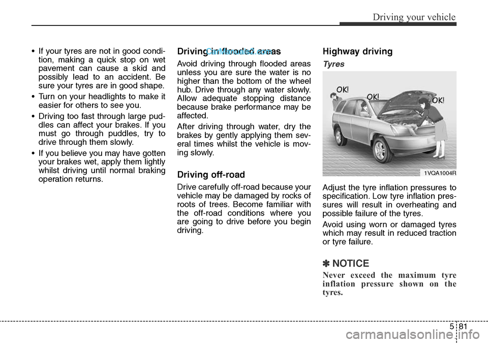 Hyundai Santa Fe 2016  Owners Manual - RHD (UK, Australia) 581
Driving your vehicle
• If your tyres are not in good condi-
tion, making a quick stop on wet
pavement can cause a skid and
possibly lead to an accident. Be
sure your tyres are in good shape.
•