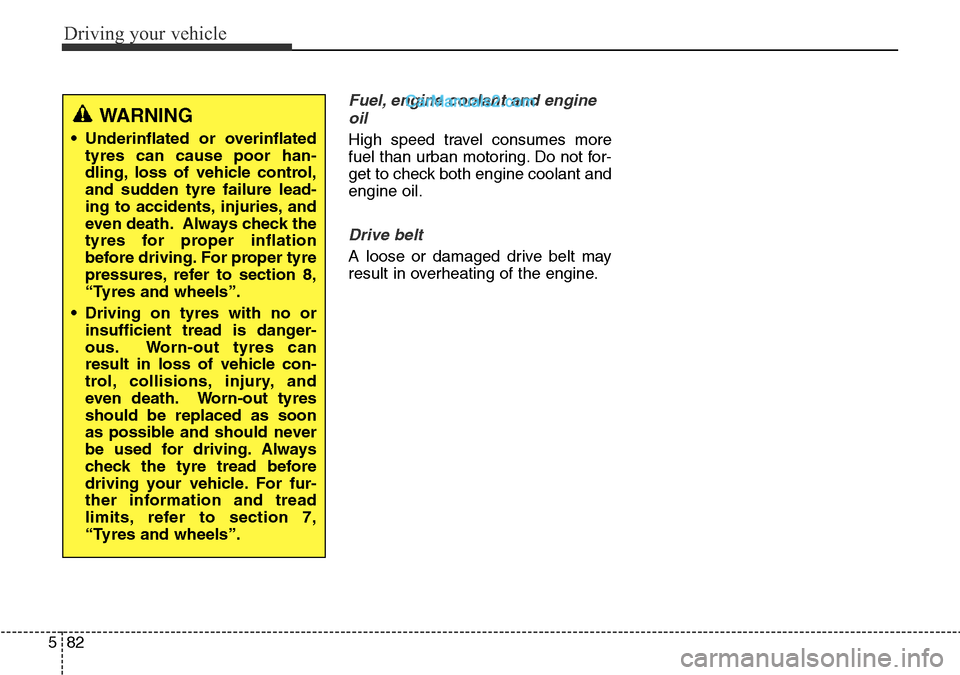 Hyundai Santa Fe 2016  Owners Manual - RHD (UK, Australia) Driving your vehicle
82 5
Fuel, engine coolant and engine
oil
High speed travel consumes more
fuel than urban motoring. Do not for-
get to check both engine coolant and
engine oil.
Drive belt
A loose 