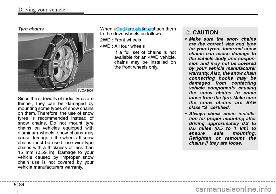 Hyundai Santa Fe 2016  Owners Manual - RHD (UK, Australia) Driving your vehicle
84 5
Tyre chains 
Since the sidewalls of radial tyres are
thinner, they can be damaged by
mounting some types of snow chains
on them. Therefore, the use of snow
tyres is recommend