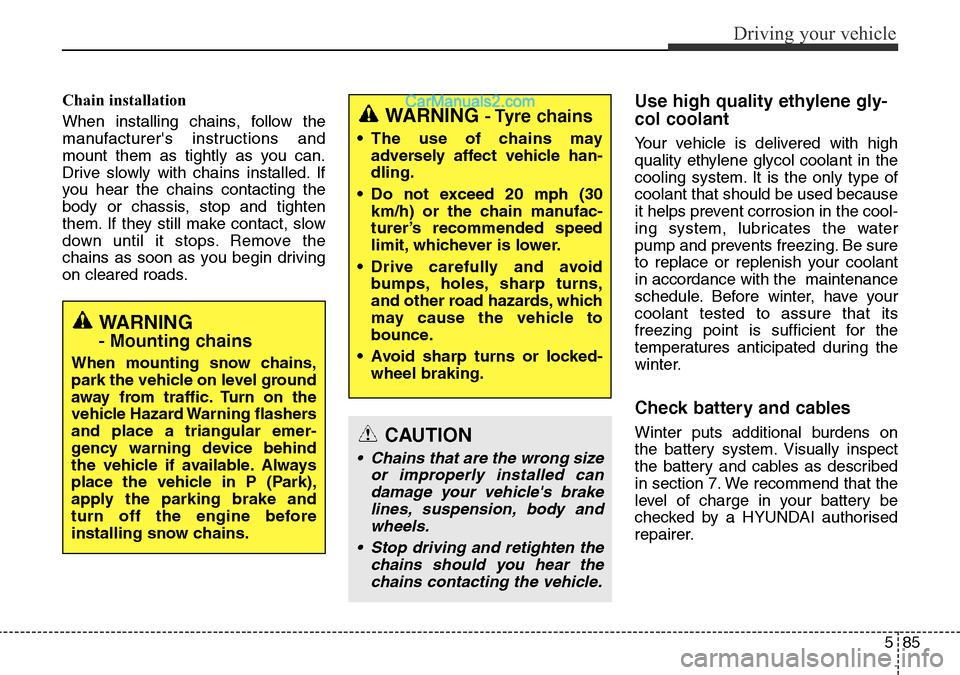 Hyundai Santa Fe 2016  Owners Manual - RHD (UK, Australia) 585
Driving your vehicle
Chain installation 
When installing chains, follow the
manufacturers instructions and
mount them as tightly as you can.
Drive slowly with chains installed. If
you hear the ch