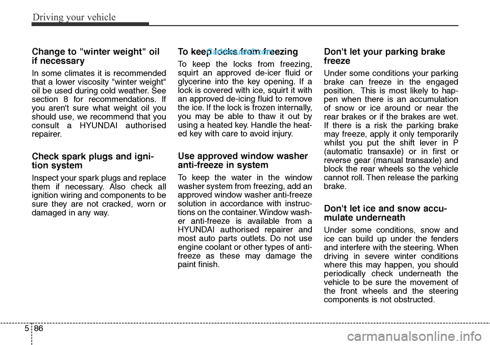 Hyundai Santa Fe 2016  Owners Manual - RHD (UK, Australia) Driving your vehicle
86 5
Change to "winter weight" oil
if necessary
In some climates it is recommended
that a lower viscosity "winter weight"
oil be used during cold weather. See
section 8 for recomm