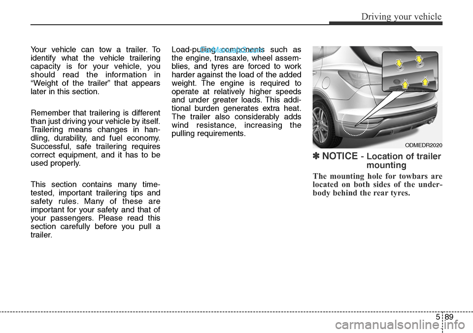 Hyundai Santa Fe 2016  Owners Manual - RHD (UK, Australia) 589
Driving your vehicle
Your vehicle can tow a trailer. To
identify what the vehicle trailering
capacity is for your vehicle, you
should read the information in
“Weight of the trailer” that appea
