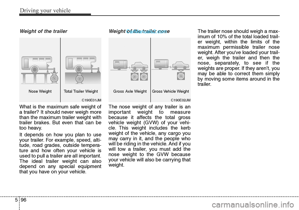 Hyundai Santa Fe 2016  Owners Manual - RHD (UK, Australia) Driving your vehicle
96 5
Weight of the trailer
What is the maximum safe weight of
a trailer? It should never weigh more
than the maximum trailer weight with
trailer brakes. But even that can be
too h