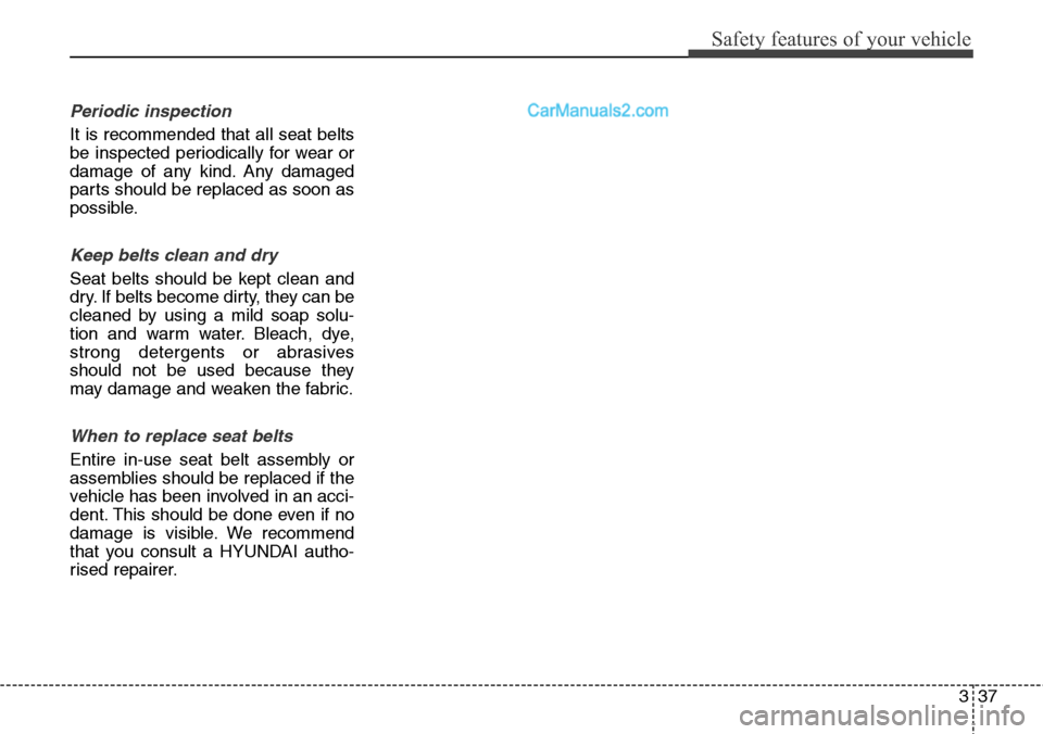 Hyundai Santa Fe 2016 - RHD (UK, Australia) Workshop Manual 337
Safety features of your vehicle
Periodic inspection
It is recommended that all seat belts
be inspected periodically for wear or
damage of any kind. Any damaged
parts should be replaced as soon as
Hyundai Santa Fe 2016 - RHD (UK, Australia) Workshop Manual 337
Safety features of your vehicle
Periodic inspection
It is recommended that all seat belts
be inspected periodically for wear or
damage of any kind. Any damaged
parts should be replaced as soon as