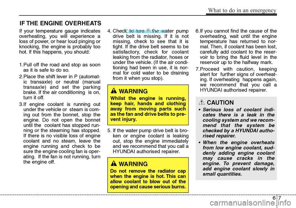 Hyundai Santa Fe 2016  Owners Manual - RHD (UK, Australia) 67
What to do in an emergency
IF THE ENGINE OVERHEATS
If your temperature gauge indicates
overheating, you will experience a
loss of power, or hear loud pinging or
knocking, the engine is probably too