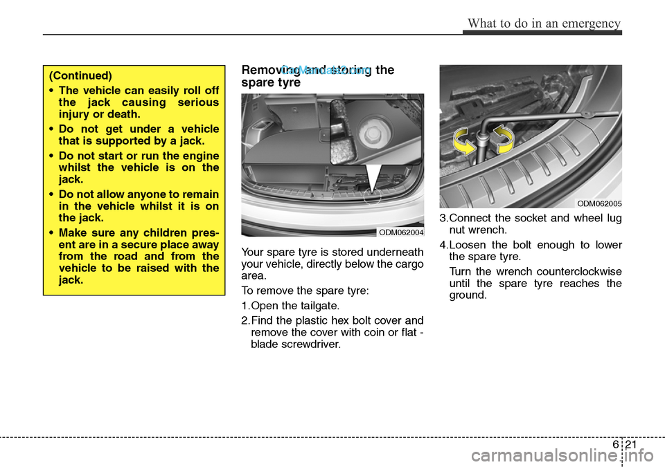 Hyundai Santa Fe 2016 Owners Manual - RHD (UK, Australia) 621
What to do in an emergency
Removing and storing the
spare tyre
Your spare tyre is stored underneath
your vehicle, directly below the cargo
area.
To remove the spare tyre:
1.Open the tailgate.
2. Hyundai Santa Fe 2016 Owners Manual - RHD (UK, Australia) 621
What to do in an emergency
Removing and storing the
spare tyre
Your spare tyre is stored underneath
your vehicle, directly below the cargo
area.
To remove the spare tyre:
1.Open the tailgate.
2.