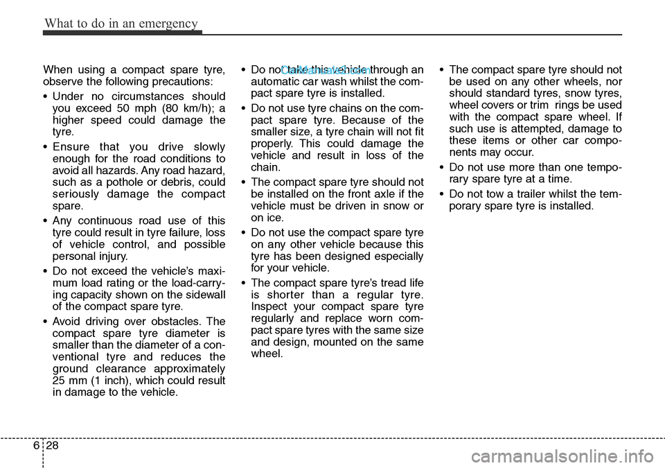 Hyundai Santa Fe 2016 Owners Manual - RHD (UK, Australia) What to do in an emergency
28 6
When using a compact spare tyre,
observe the following precautions:
• Under no circumstances should
you exceed 50 mph (80 km/h); a
higher speed could damage the
tyre. Hyundai Santa Fe 2016 Owners Manual - RHD (UK, Australia) What to do in an emergency
28 6
When using a compact spare tyre,
observe the following precautions:
• Under no circumstances should
you exceed 50 mph (80 km/h); a
higher speed could damage the
tyre.