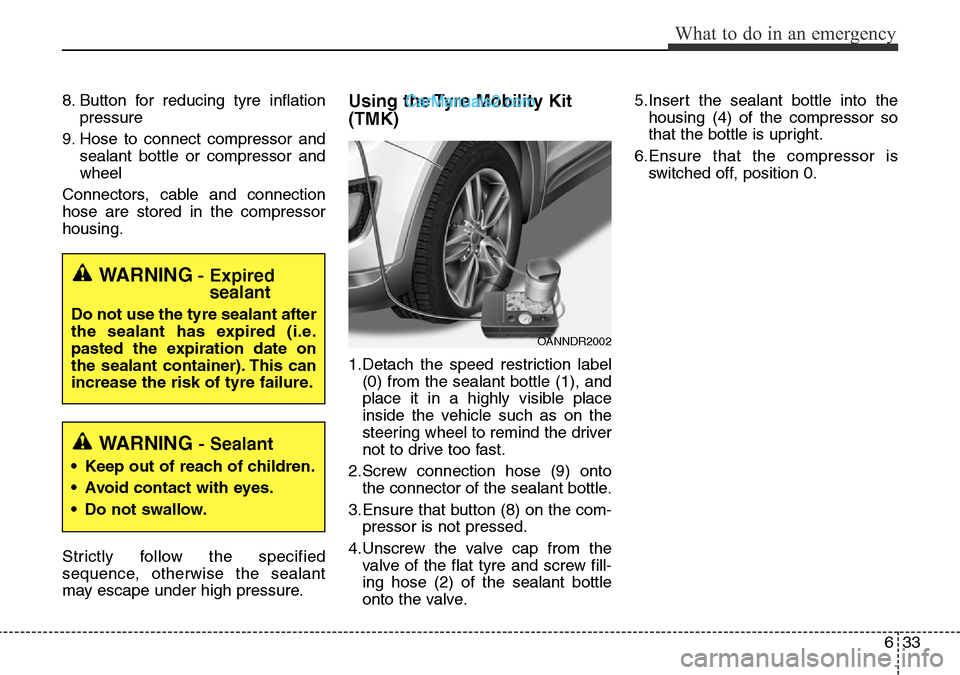 Hyundai Santa Fe 2016 Owners Manual - RHD (UK, Australia) 633
What to do in an emergency
8. Button for reducing tyre inflation
pressure
9. Hose to connect compressor and
sealant bottle or compressor and
wheel
Connectors, cable and connection
hose are stored Hyundai Santa Fe 2016 Owners Manual - RHD (UK, Australia) 633
What to do in an emergency
8. Button for reducing tyre inflation
pressure
9. Hose to connect compressor and
sealant bottle or compressor and
wheel
Connectors, cable and connection
hose are stored