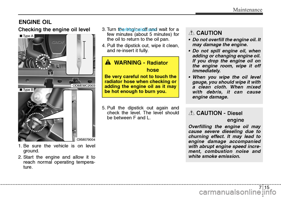 Hyundai Santa Fe 2016 Owners Manual - RHD (UK, Australia) 715
Maintenance
ENGINE OIL
Checking the engine oil level
1. Be sure the vehicle is on level
ground.
2. Start the engine and allow it to
reach normal operating tempera-
ture.3. Turn the engine off an Hyundai Santa Fe 2016 Owners Manual - RHD (UK, Australia) 715
Maintenance
ENGINE OIL
Checking the engine oil level
1. Be sure the vehicle is on level
ground.
2. Start the engine and allow it to
reach normal operating tempera-
ture.3. Turn the engine off an
