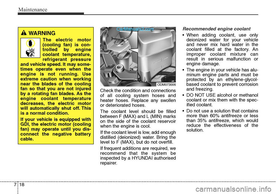 Hyundai Santa Fe 2016  Owners Manual - RHD (UK, Australia) Maintenance
18 7
Check the condition and connections
of all cooling system hoses and
heater hoses. Replace any swollen
or deteriorated hoses.
The coolant level should be filled
between F (MAX) and L (