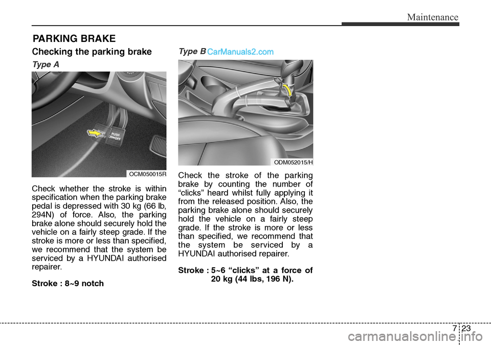 Hyundai Santa Fe 2016 Owners Manual - RHD (UK, Australia) 723
Maintenance
PARKING BRAKE
Checking the parking brake
Ty p e A
Check whether the stroke is within
specification when the parking brake
pedal is depressed with 30 kg (66 lb,
294N) of force. Also, t Hyundai Santa Fe 2016 Owners Manual - RHD (UK, Australia) 723
Maintenance
PARKING BRAKE
Checking the parking brake
Ty p e A
Check whether the stroke is within
specification when the parking brake
pedal is depressed with 30 kg (66 lb,
294N) of force. Also, t