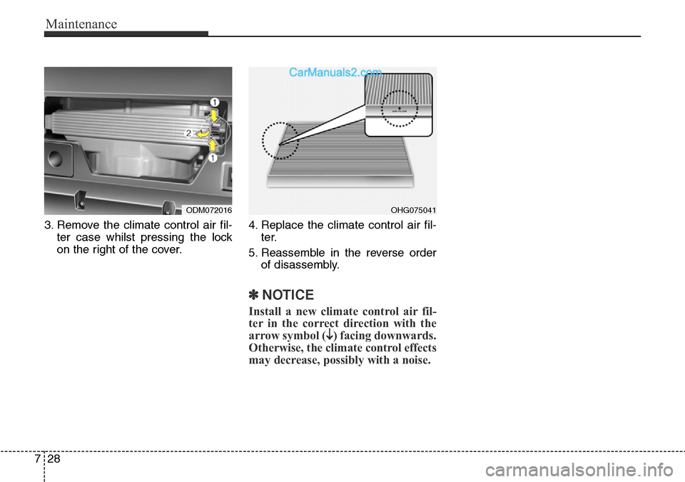 Hyundai Santa Fe 2016 Owners Manual - RHD (UK, Australia) Maintenance
28 7
3. Remove the climate control air fil-
ter case whilst pressing the lock
on the right of the cover.4. Replace the climate control air fil-
ter.
5. Reassemble in the reverse order
of d Hyundai Santa Fe 2016 Owners Manual - RHD (UK, Australia) Maintenance
28 7
3. Remove the climate control air fil-
ter case whilst pressing the lock
on the right of the cover.4. Replace the climate control air fil-
ter.
5. Reassemble in the reverse order
of d