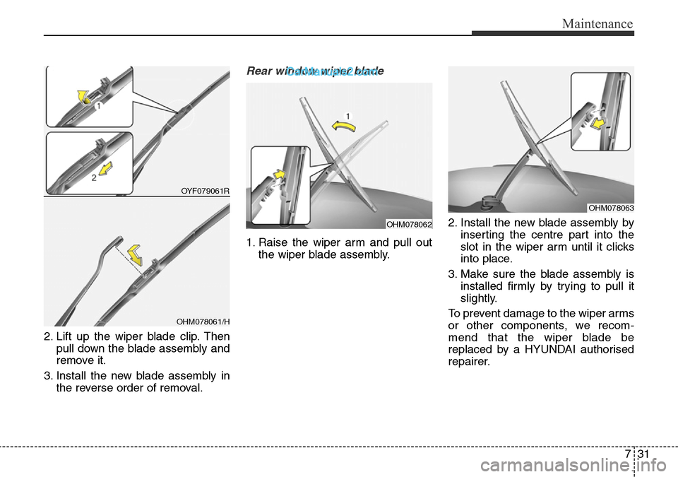 Hyundai Santa Fe 2016 Owners Manual - RHD (UK, Australia) 731
Maintenance
2. Lift up the wiper blade clip. Then
pull down the blade assembly and
remove it.
3. Install the new blade assembly in
the reverse order of removal.
Rear window wiper blade
1. Raise t Hyundai Santa Fe 2016 Owners Manual - RHD (UK, Australia) 731
Maintenance
2. Lift up the wiper blade clip. Then
pull down the blade assembly and
remove it.
3. Install the new blade assembly in
the reverse order of removal.
Rear window wiper blade
1. Raise t