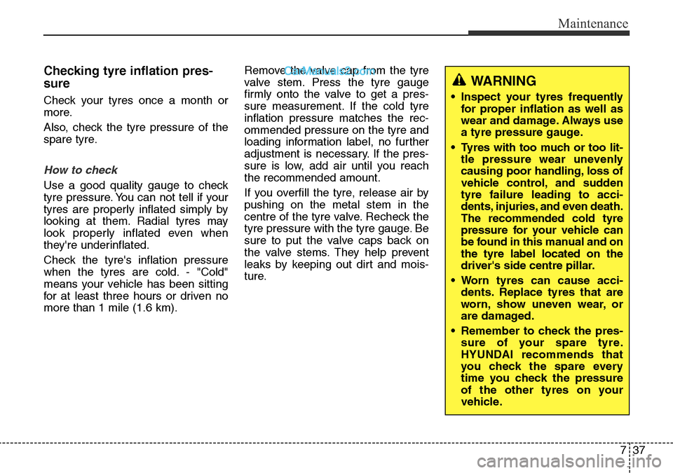 Hyundai Santa Fe 2016 Owners Manual - RHD (UK, Australia) 737
Maintenance
Checking tyre inflation pres-
sure
Check your tyres once a month or
more.
Also, check the tyre pressure of the
spare tyre.
How to check
Use a good quality gauge to check
tyre pressure. Hyundai Santa Fe 2016 Owners Manual - RHD (UK, Australia) 737
Maintenance
Checking tyre inflation pres-
sure
Check your tyres once a month or
more.
Also, check the tyre pressure of the
spare tyre.
How to check
Use a good quality gauge to check
tyre pressure.