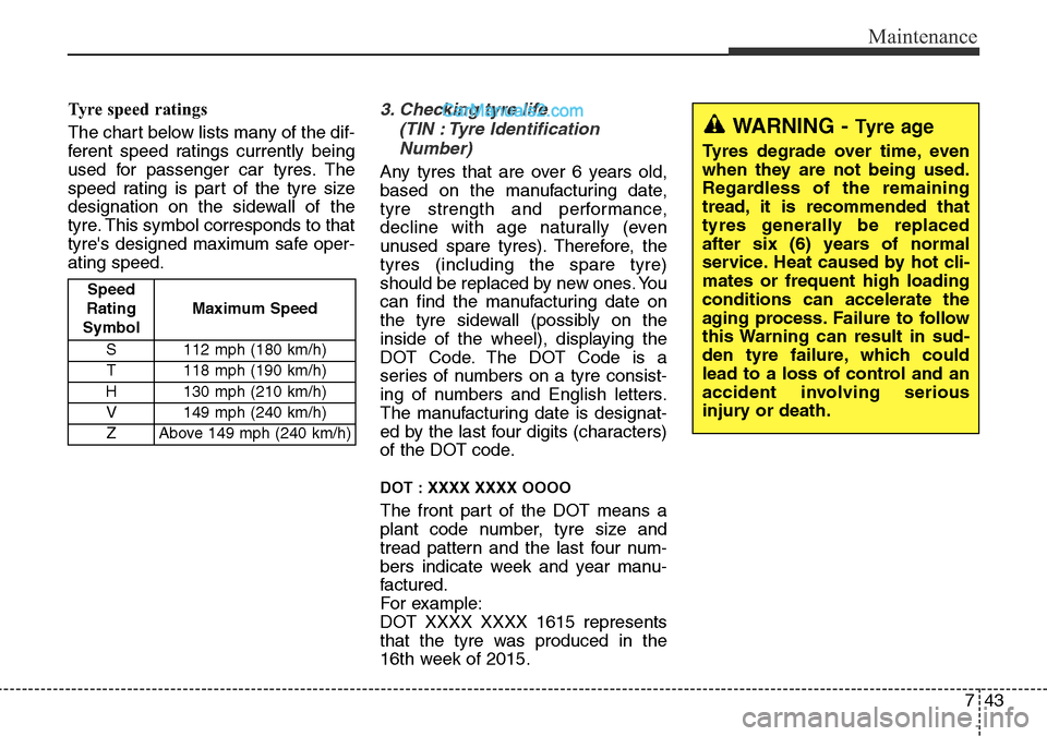 Hyundai Santa Fe 2016 Owners Manual - RHD (UK, Australia) 743
Maintenance
Tyre speed ratings
The chart below lists many of the dif-
ferent speed ratings currently being
used for passenger car tyres. The
speed rating is part of the tyre size
designation on Hyundai Santa Fe 2016 Owners Manual - RHD (UK, Australia) 743
Maintenance
Tyre speed ratings
The chart below lists many of the dif-
ferent speed ratings currently being
used for passenger car tyres. The
speed rating is part of the tyre size
designation on