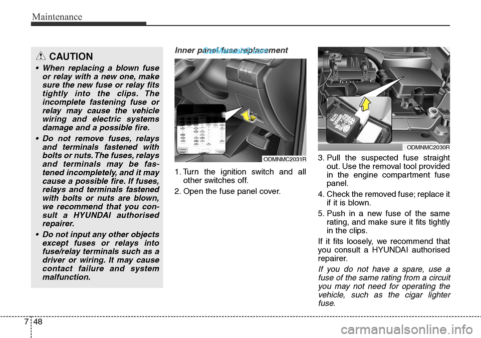 Hyundai Santa Fe 2016 Owners Manual - RHD (UK, Australia) Maintenance
48 7
Inner panel fuse replacement
1. Turn the ignition switch and all
other switches off.
2. Open the fuse panel cover.3. Pull the suspected fuse straight
out. Use the removal tool provide Hyundai Santa Fe 2016 Owners Manual - RHD (UK, Australia) Maintenance
48 7
Inner panel fuse replacement
1. Turn the ignition switch and all
other switches off.
2. Open the fuse panel cover.3. Pull the suspected fuse straight
out. Use the removal tool provide